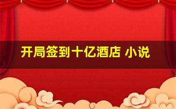 开局签到十亿酒店 小说